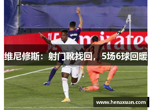 维尼修斯：射门靴找回，5场6球回暖
